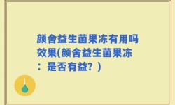 颜舍益生菌果冻有用吗效果(颜舍益生菌果冻：是否有益？)