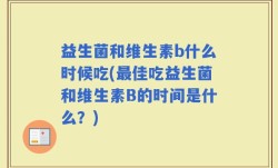 益生菌和维生素b什么时候吃(最佳吃益生菌和维生素B的时间是什么？)
