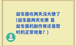 益生菌吃两天没大便了(益生菌两天无便 是益生菌的副作用还是暂时的正常现象？)