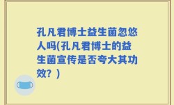 孔凡君博士益生菌忽悠人吗(孔凡君博士的益生菌宣传是否夸大其功效？)