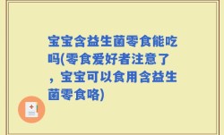 宝宝含益生菌零食能吃吗(零食爱好者注意了，宝宝可以食用含益生菌零食咯)