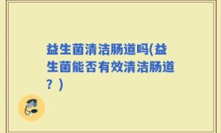 益生菌清洁肠道吗(益生菌能否有效清洁肠道？)