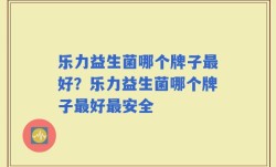乐力益生菌哪个牌子最好？乐力益生菌哪个牌子最好最安全