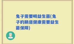 兔子需要喝益生菌(兔子的肠道健康需要益生菌保障)