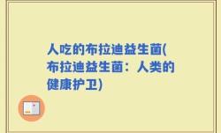 人吃的布拉迪益生菌(布拉迪益生菌：人类的健康护卫)