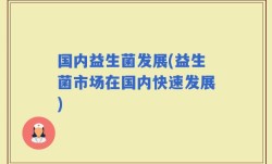 国内益生菌发展(益生菌市场在国内快速发展)