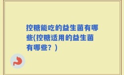 控糖能吃的益生菌有哪些(控糖适用的益生菌有哪些？)