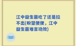 江中益生菌吃了还是拉不出(盼望便便，江中益生菌难言功效)