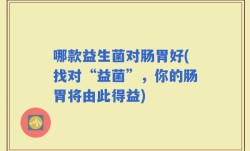 哪款益生菌对肠胃好(找对“益菌”，你的肠胃将由此得益)