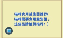 猫咪食用益生菌推荐(猫咪需要食用益生菌，这些品牌值得推荐！)