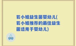 若小姐益生菌婴幼儿(若小姐推荐的最佳益生菌适用于婴幼儿)