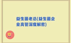 益生菌老总(益生菌企业高管深度解密)