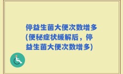 停益生菌大便次数增多(便秘症状缓解后，停益生菌大便次数增多)