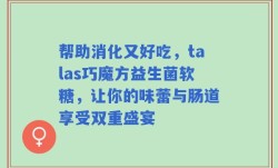 帮助消化又好吃，talas巧魔方益生菌软糖，让你的味蕾与肠道享受双重盛宴