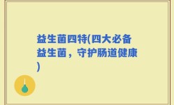 益生菌四特(四大必备益生菌，守护肠道健康)