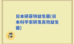 日本研菲特益生菌(日本科学家研发高效益生菌)