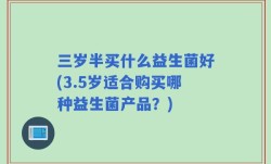 三岁半买什么益生菌好(3.5岁适合购买哪种益生菌产品？)