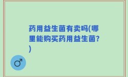 药用益生菌有卖吗(哪里能购买药用益生菌？)