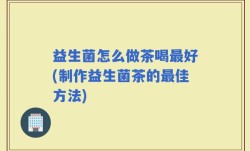 益生菌怎么做茶喝最好(制作益生菌茶的最佳方法)