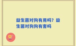 益生菌对狗有用吗？益生菌对狗狗有害吗
