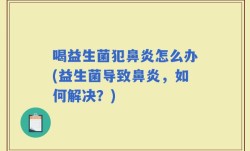 喝益生菌犯鼻炎怎么办(益生菌导致鼻炎，如何解决？)
