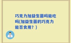 巧克力加益生菌吗能吃吗(加益生菌的巧克力能否食用？)