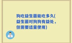 狗吃益生菌能吃多久(益生菌对狗狗有益处，但需要适量使用)
