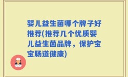 婴儿益生菌哪个牌子好推荐(推荐几个优质婴儿益生菌品牌，保护宝宝肠道健康)