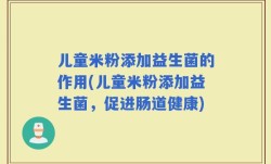 儿童米粉添加益生菌的作用(儿童米粉添加益生菌，促进肠道健康)