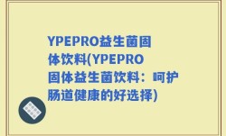YPEPRO益生菌固体饮料(YPEPRO固体益生菌饮料：呵护肠道健康的好选择)