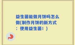 益生菌能做月饼吗怎么做(制作月饼的新方式：使用益生菌！)