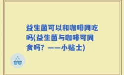 益生菌可以和咖啡同吃吗(益生菌与咖啡可同食吗？——小贴士)