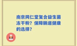 南京同仁堂复合益生菌冻干粉？保障肠道健康的选择？