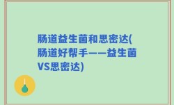 肠道益生菌和思密达(肠道好帮手——益生菌VS思密达)