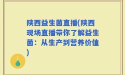 陕西益生菌直播(陕西现场直播带你了解益生菌：从生产到营养价值)