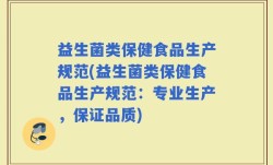 益生菌类保健食品生产规范(益生菌类保健食品生产规范：专业生产，保证品质)