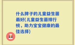 什么牌子的儿童益生菌最好(儿童益生菌排行榜，助力宝宝健康的最佳选择)