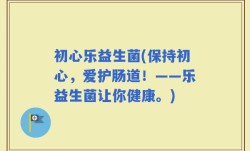 初心乐益生菌(保持初心，爱护肠道！——乐益生菌让你健康。)