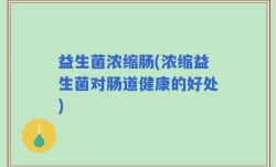 益生菌浓缩肠(浓缩益生菌对肠道健康的好处)