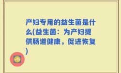 产妇专用的益生菌是什么(益生菌：为产妇提供肠道健康，促进恢复)