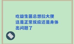 吃益生菌总想拉大便 这是正常反应还是身体出问题了