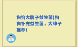 狗狗大牌子益生菌(狗狗补充益生菌，大牌子推荐)
