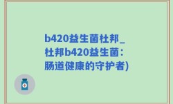 b420益生菌杜邦_杜邦b420益生菌：肠道健康的守护者)