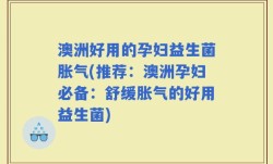 澳洲好用的孕妇益生菌胀气(推荐：澳洲孕妇必备：舒缓胀气的好用益生菌)