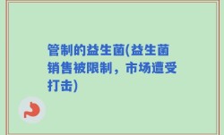 管制的益生菌(益生菌销售被限制，市场遭受打击)