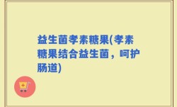 益生菌孝素糖果(孝素糖果结合益生菌，呵护肠道)