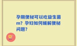 孕期便秘可以吃益生菌m？孕妇如何缓解便秘问题？