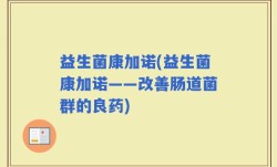 益生菌康加诺(益生菌康加诺——改善肠道菌群的良药)