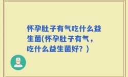 怀孕肚子有气吃什么益生菌(怀孕肚子有气，吃什么益生菌好？)