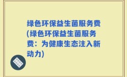 绿色环保益生菌服务费(绿色环保益生菌服务费：为健康生态注入新动力)